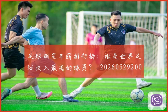 足球明星年薪排行榜：谁是世界足坛收入最高的球员？_20260529200819_20260610170323
