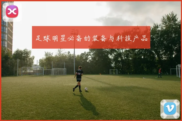 足球明星必备的装备与科技产品