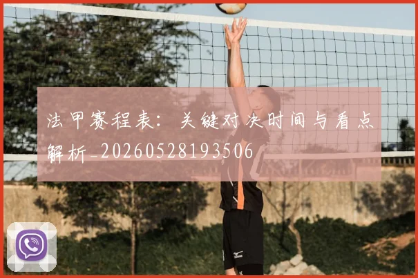 法甲赛程表：关键对决时间与看点解析_20260528193506