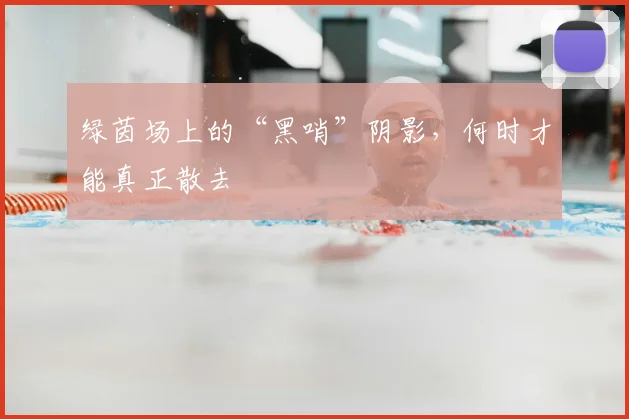 绿茵场上的“黑哨”阴影，何时才能真正散去