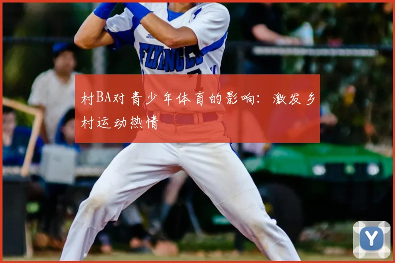 村BA对青少年体育的影响：激发乡村运动热情