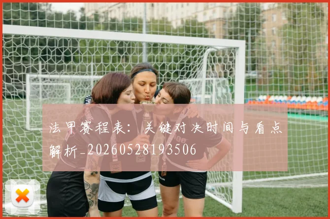 法甲赛程表：关键对决时间与看点解析_20260528193506