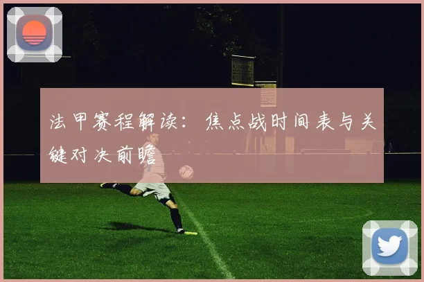 法甲赛程解读：焦点战时间表与关键对决前瞻