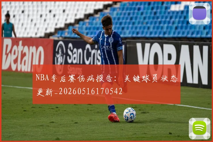 NBA季后赛伤病报告：关键球员状态更新_20260516170542