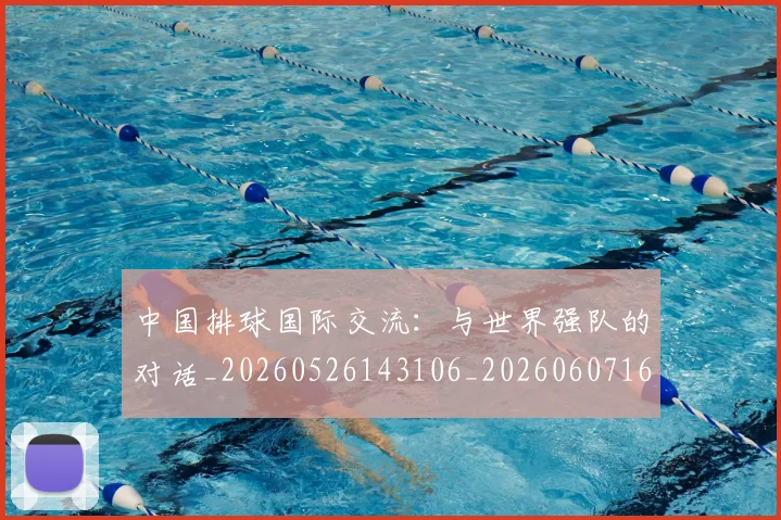 中国排球国际交流：与世界强队的对话_20260526143106_20260607160552