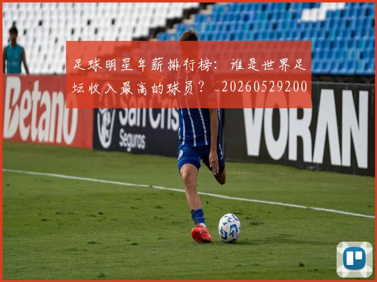 足球明星年薪排行榜：谁是世界足坛收入最高的球员？_20260529200819_20260610170323