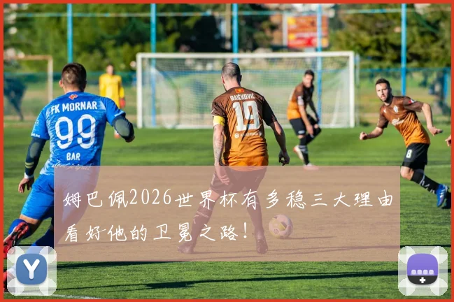 姆巴佩2026世界杯有多稳三大理由看好他的卫冕之路！