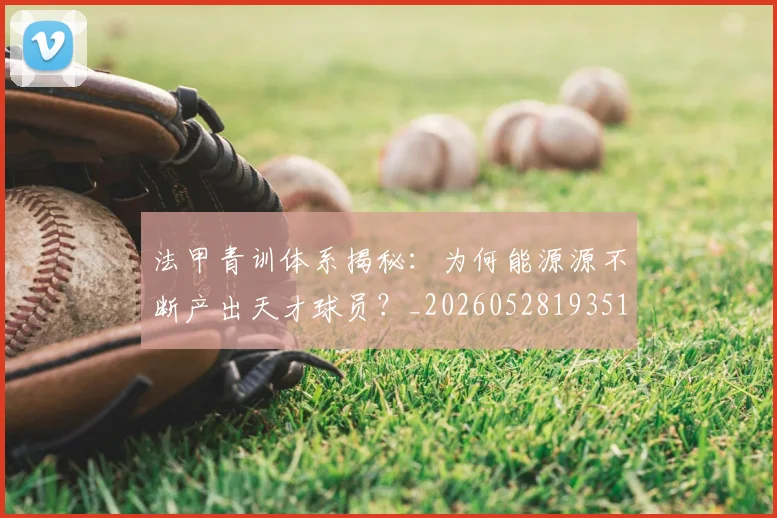 法甲青训体系揭秘：为何能源源不断产出天才球员？_20260528193517_20260609233527